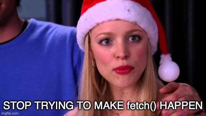 Mean Girls meme: Stop trying to make fetch() happen.